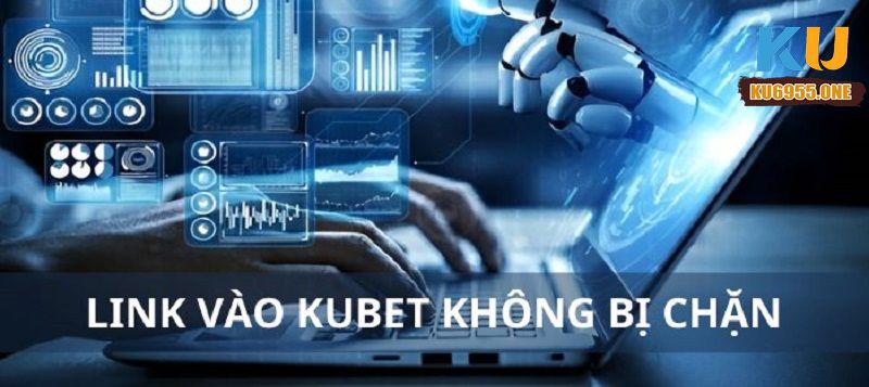 Cách vào link Kubet không bị chặn